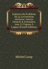 Solution Du Probl?me De La Locomotion A?rienne: Aper?u G?n?ral &amp; Sommaire, Avec 21 Figures ? L'appui (French Edition)