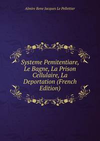 Systeme Pemitentiare, Le Bagne, La Prison Cellulaire, La Deportation (French Edition)