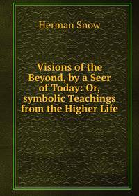 Visions of the Beyond, by a Seer of Today: Or,symbolic Teachings from the Higher Life