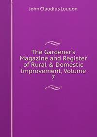 The Gardener's Magazine and Register of Rural &amp; Domestic Improvement, Volume 7