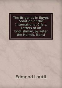 The Brigands in Egypt, Solution of the International Crisis. Letters to an Englishman, by Peter the Hermit. Transl
