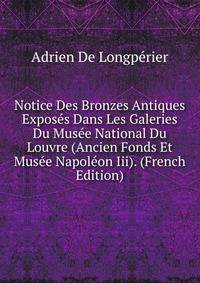 Notice Des Bronzes Antiques Exposes Dans Les Galeries Du Musee National Du Louvre (Ancien Fonds Et Musee Napoleon Iii). (French Edition)