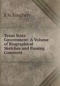 Texas State Government: A Volume of Biographical Sketches and Passing Comment