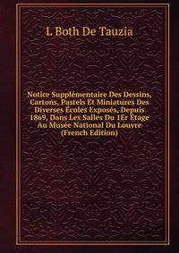 Notice Supplementaire Des Dessins, Cartons, Pastels Et Miniatures Des Diverses Ecoles Exposes, Depuis 1869, Dans Les Salles Du 1Er Etage Au Musee National Du Louvre (French Edition)