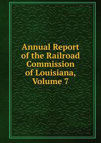 Annual Report of the Railroad Commission of Louisiana, Volume 7