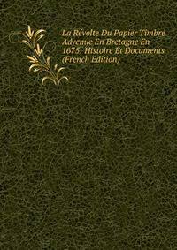 La Revolte Du Papier Timbre Advenue En Bretagne En 1675: Histoire Et Documents (French Edition)