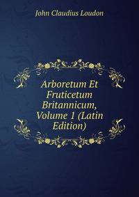 Arboretum Et Fruticetum Britannicum, Volume 1 (Latin Edition)