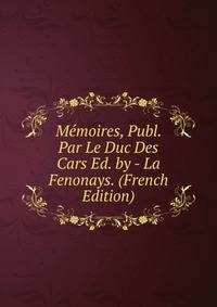 Memoires, Publ. Par Le Duc Des Cars Ed. by - La Fenonays. (French Edition)
