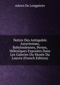 Notice Des Antiquites Assyriennes, Babyloniennes, Perses, Hebraiques Exposees Dans Les Galeries Du Musee Du Louvre (French Edition)