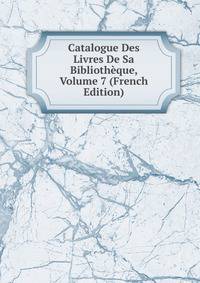 Catalogue Des Livres De Sa Bibliotheque, Volume 7 (French Edition)