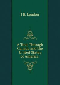 A Tour Through Canada and the United States of America .
