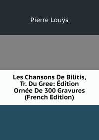 Les Chansons De Bilitis, Tr. Du Gree: Edition Ornee De 300 Gravures (French Edition)
