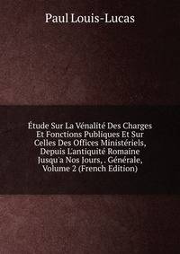 ?tude Sur La V?nalit? Des Charges Et Fonctions Publiques Et Sur Celles Des Offices Minist?riels, Depuis L'antiquit? Romaine Jusqu'a Nos Jours, . G?n?rale, Volume 2 (French Edition)