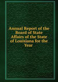 Annual Report of the Board of State Affairs of the State of Louisiana for the Year .