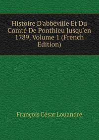 Histoire D'abbeville Et Du Comt? De Ponthieu Jusqu'en 1789, Volume 1 (French Edition)
