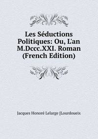 Les S?ductions Politiques: Ou, L'an M.Dccc.XXI. Roman (French Edition)