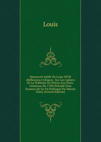 Manuscrit In?dit De Louis XVIII (R?flexions Critiques . Sur Les Cahiers De La Noblesse Du Poitou Aux ?tats-G?n?raux De 1789) Pr?c?d? D'un Examen De Sa Vie Politique Par Martin Doisy (French Edition)