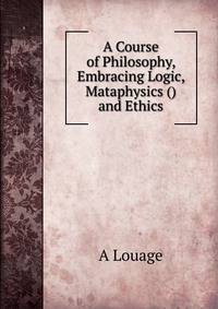 A Course of Philosophy, Embracing Logic, Mataphysics () and Ethics