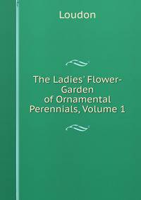 The Ladies' Flower-Garden of Ornamental Perennials, Volume 1