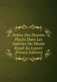 Notice Des Dessins Places Dans Les Galeries Du Musee Royal Au Louvre (French Edition)