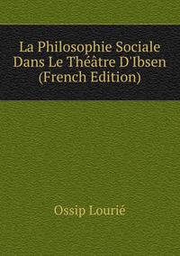 La Philosophie Sociale Dans Le Th??tre D'Ibsen (French Edition)