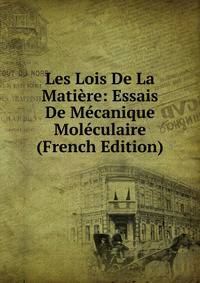 Les Lois De La Matiere: Essais De Mecanique Moleculaire (French Edition)