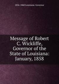 Message of Robert C. Wickliffe, Governor of the State of Louisiana: January, 1858
