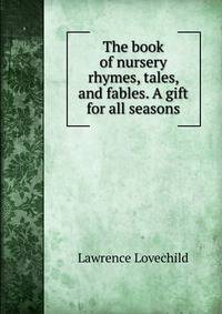 The book of nursery rhymes, tales, and fables. A gift for all seasons