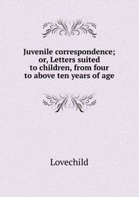 Juvenile correspondence; or, Letters suited to children, from four to above ten years of age