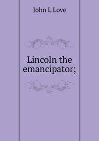 Lincoln the emancipator;