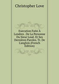 Execution Faite ? Londres . De La Personne Du Sieur Lou?. Et Ses Derni?res Paroles. Tr. De L'anglois (French Edition)