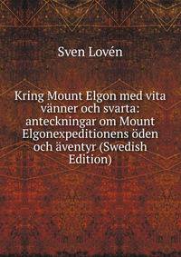 Kring Mount Elgon med vita vanner och svarta: anteckningar om Mount Elgonexpeditionens oden och aventyr (Swedish Edition)