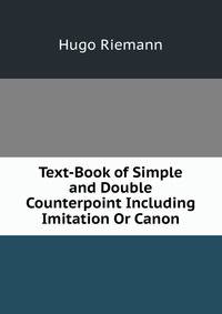 Text-Book of Simple and Double Counterpoint Including Imitation Or Canon