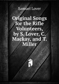 Original Songs for the Rifle Volunteers, by S. Lover, C. Mackay, and T. Miller
