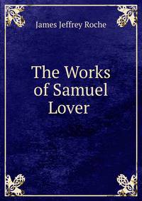 The Works of Samuel Lover .