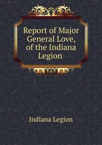 Report of Major General Love, of the Indiana Legion .