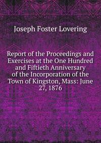 Report of the Proceedings and Exercises at the One Hundred and Fiftieth Anniversary of the Incorporation of the Town of Kingston, Mass: June 27, 1876