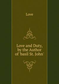 Love and Duty, by the Author of 'basil St. John'.
