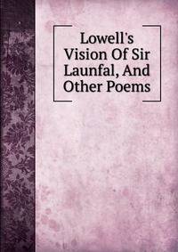 Lowell's Vision Of Sir Launfal, And Other Poems