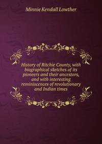 History of Ritchie County, with biographical sketches of its pioneers and their ancestors, and with interesting reminiscences of revolutionary and Indian times