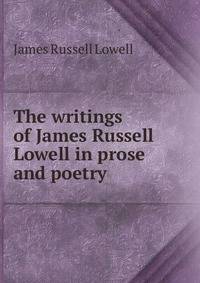 The writings of James Russell Lowell in prose and poetry