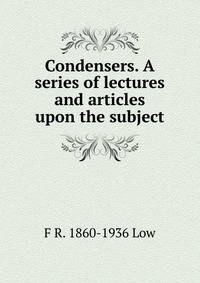 Condensers. A series of lectures and articles upon the subject