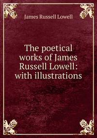 The poetical works of James Russell Lowell: with illustrations