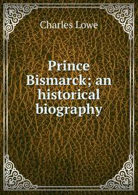 Prince Bismarck; an historical biography