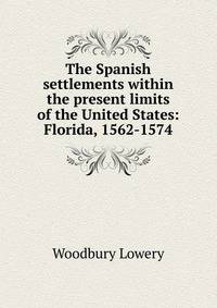 The Spanish settlements within the present limits of the United States: Florida, 1562-1574