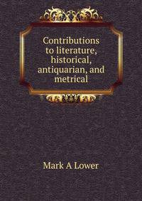 Contributions to literature, historical, antiquarian, and metrical