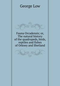 Fauna Orcadensis; or, The natural history of the quadrupeds, birds, reptiles and fishes of Orkney and Shetland