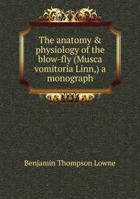 The anatomy &amp; physiology of the blow-fly (Musca vomitoria Linn,) a monograph