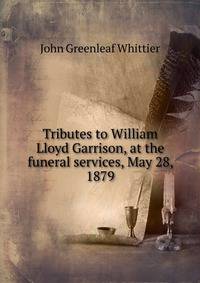 Tributes to William Lloyd Garrison, at the funeral services, May 28, 1879