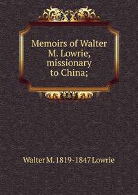 Memoirs of Walter M. Lowrie, missionary to China;